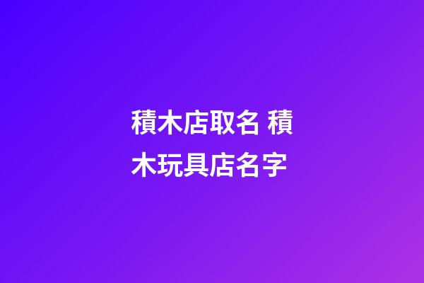 積木店取名 積木玩具店名字